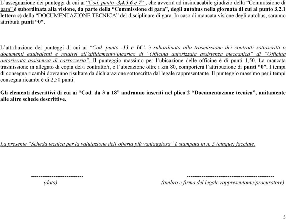 1 lettera c) della DOCUMENTAZIONE TECNICA del disciplinare di gara. In caso di mancata visione degli autobus, saranno attribuiti punti 0. L attribuzione dei punteggi di cui ai Cod.