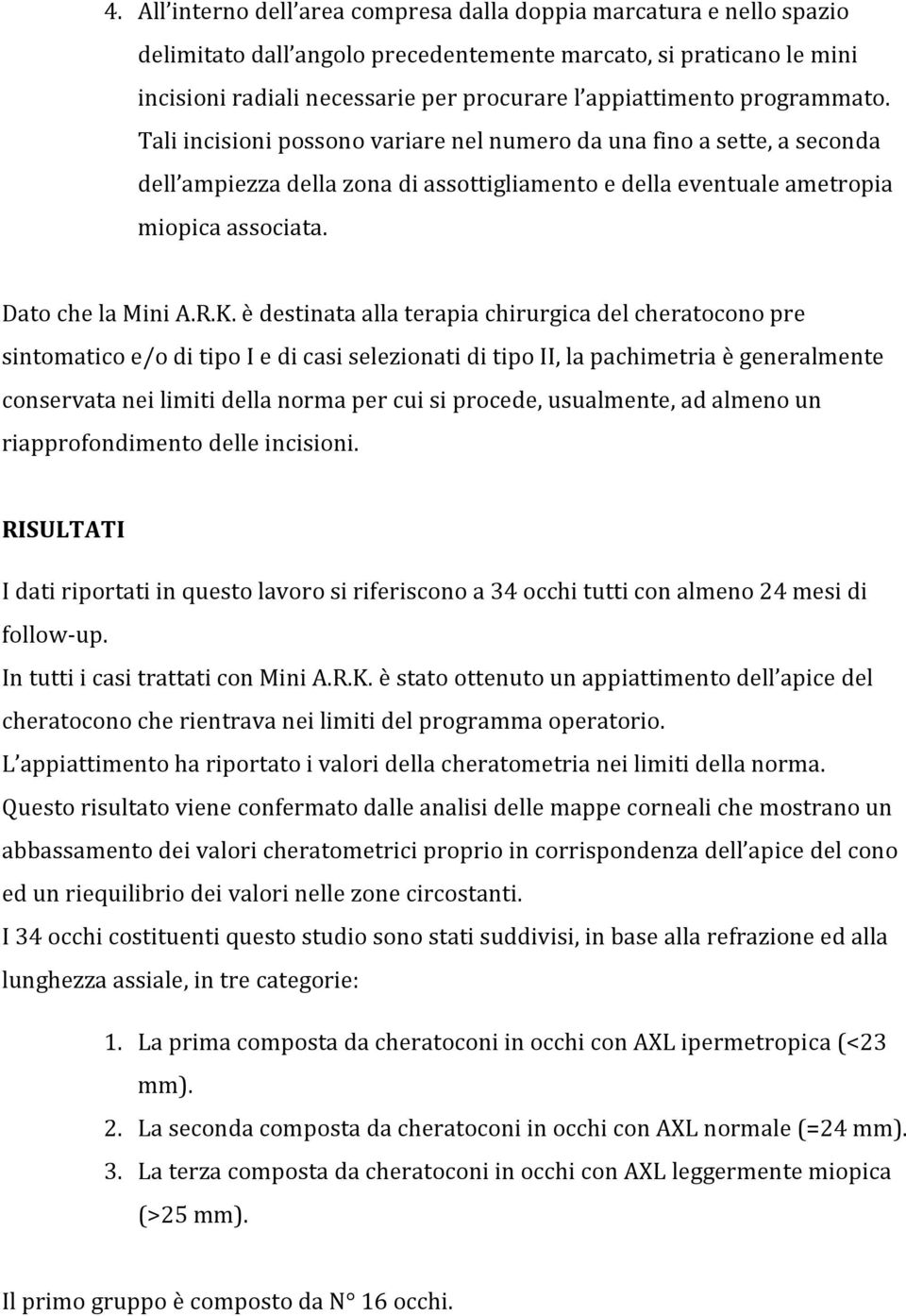 K. è destinata alla terapia chirurgica del cheratocono pre sintomatico e/o di tipo I e di casi selezionati di tipo II, la pachimetria è generalmente conservata nei limiti della norma per cui si