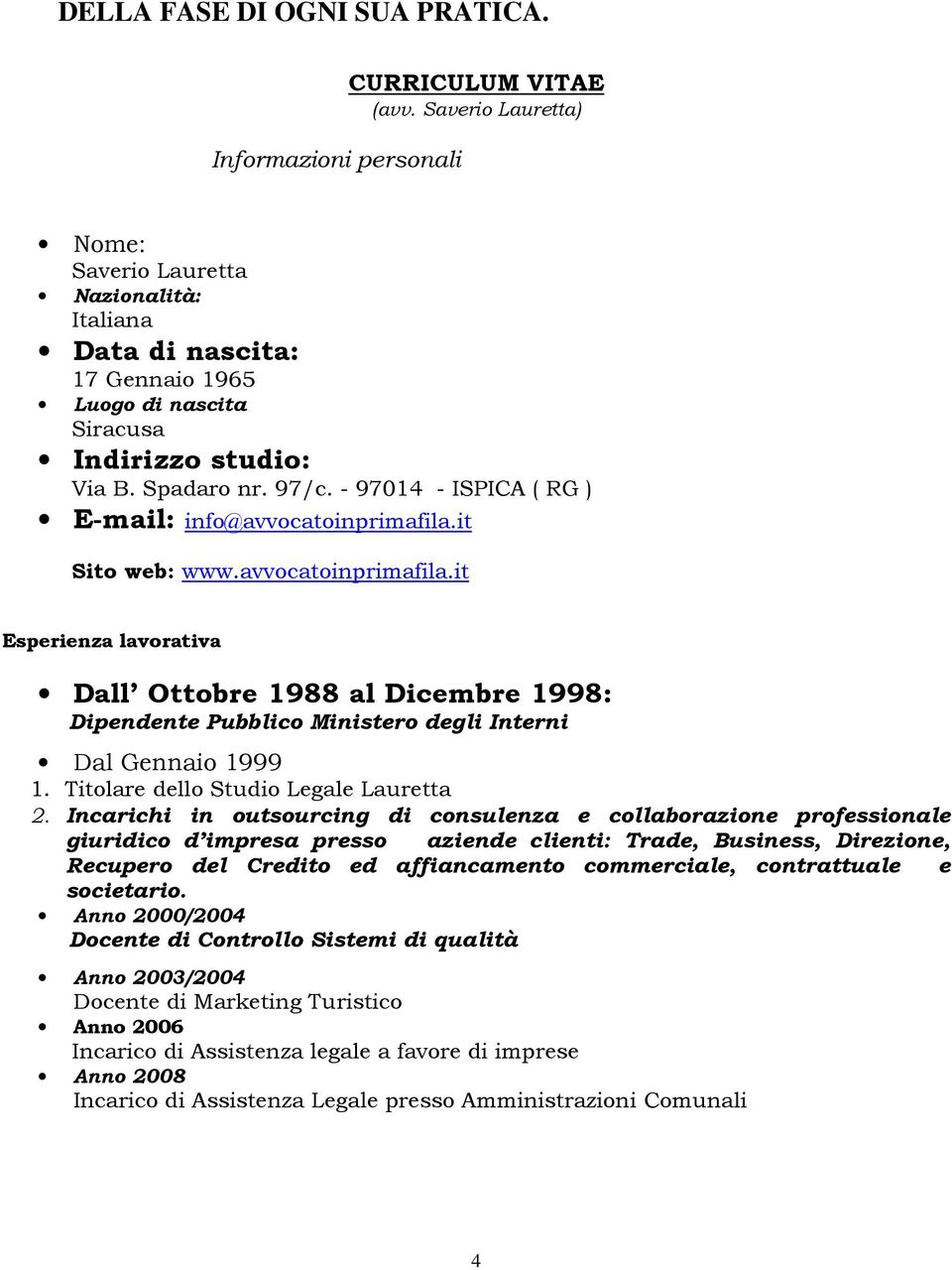 - 97014 - ISPICA ( RG ) E-mail: info@avvocatoinprimafila.it Sito web: www.avvocatoinprimafila.it Esperienza lavorativa Dall Ottobre 1988 al Dicembre 1998: Dipendente Pubblico Ministero degli Interni Dal Gennaio 1999 1.