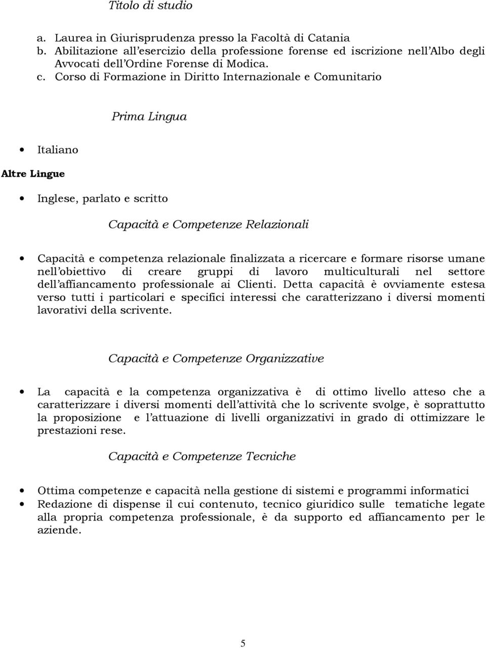 finalizzata a ricercare e formare risorse umane nell obiettivo di creare gruppi di lavoro multiculturali nel settore dell affiancamento professionale ai Clienti.