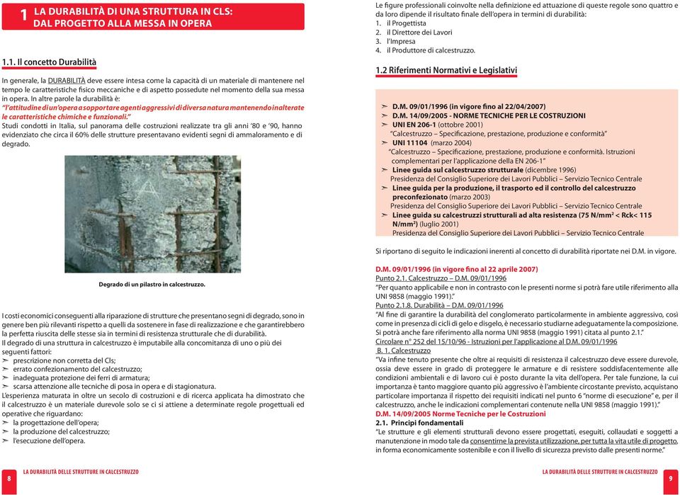 In altre parole la durabilità è: l attitudine di un opera a sopportare agenti aggressivi di diversa natura mantenendo inalterate le caratteristiche chimiche e funzionali.