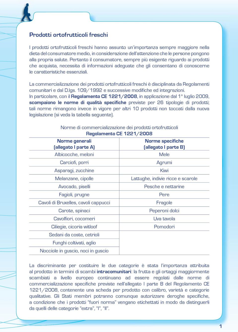 Pertanto il consumatore, sempre più esigente riguardo ai prodotti che acquista, necessita di informazioni adeguate che gli consentano di conoscerne le caratteristiche essenziali.