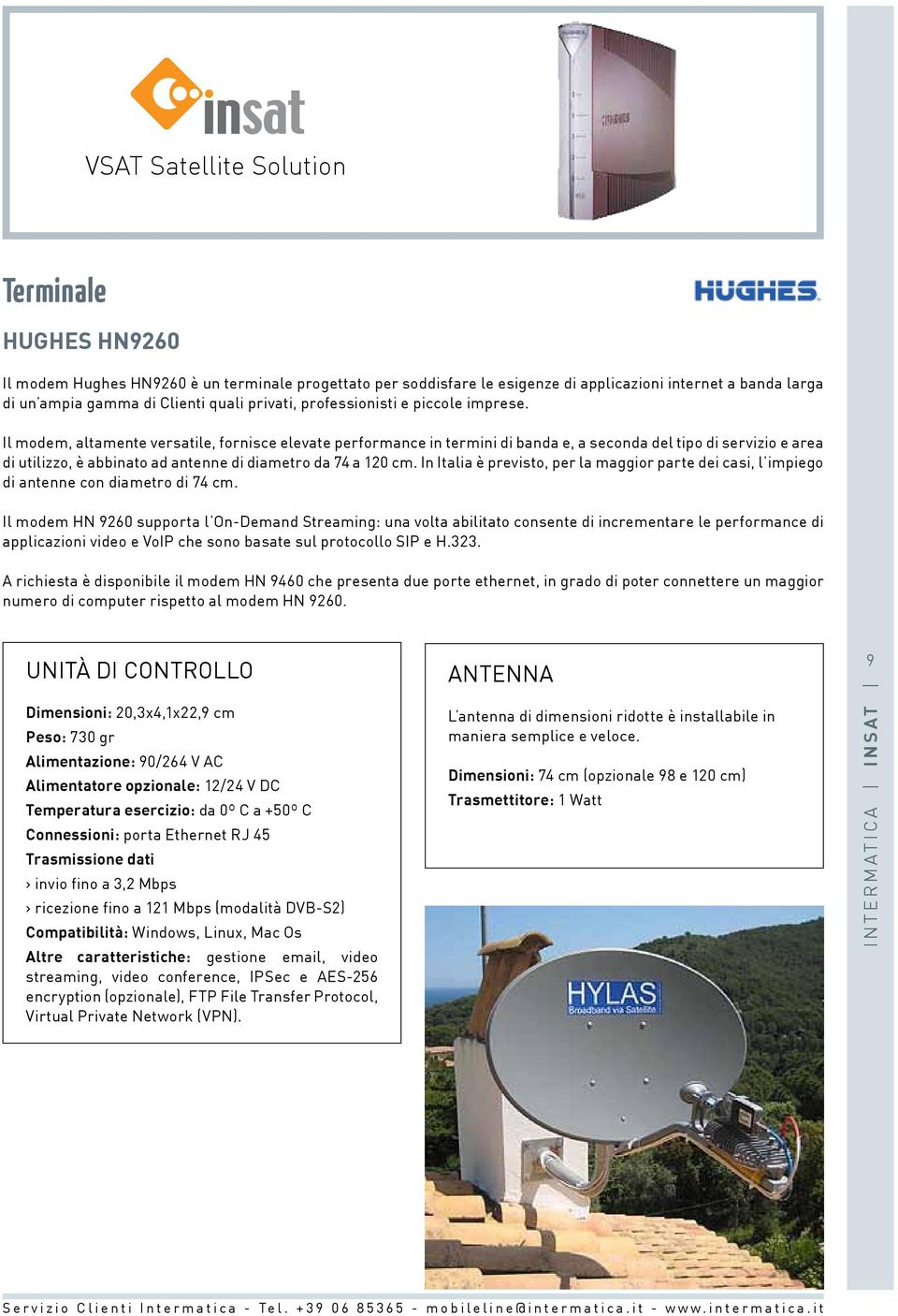 In Italia è previsto, per la maggior parte dei casi, l impiego di antenne con diametro di 74 cm.