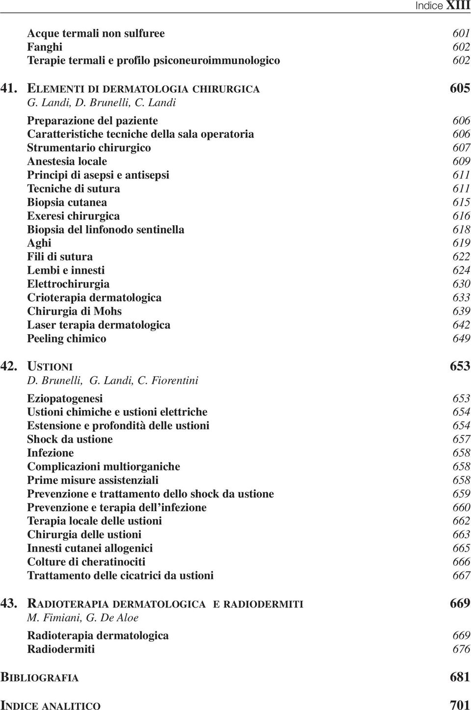 Biopsia cutanea 615 Exeresi chirurgica 616 Biopsia del linfonodo sentinella 618 Aghi 619 Fili di sutura 622 Lembi e innesti 624 Elettrochirurgia 630 Crioterapia dermatologica 633 Chirurgia di Mohs