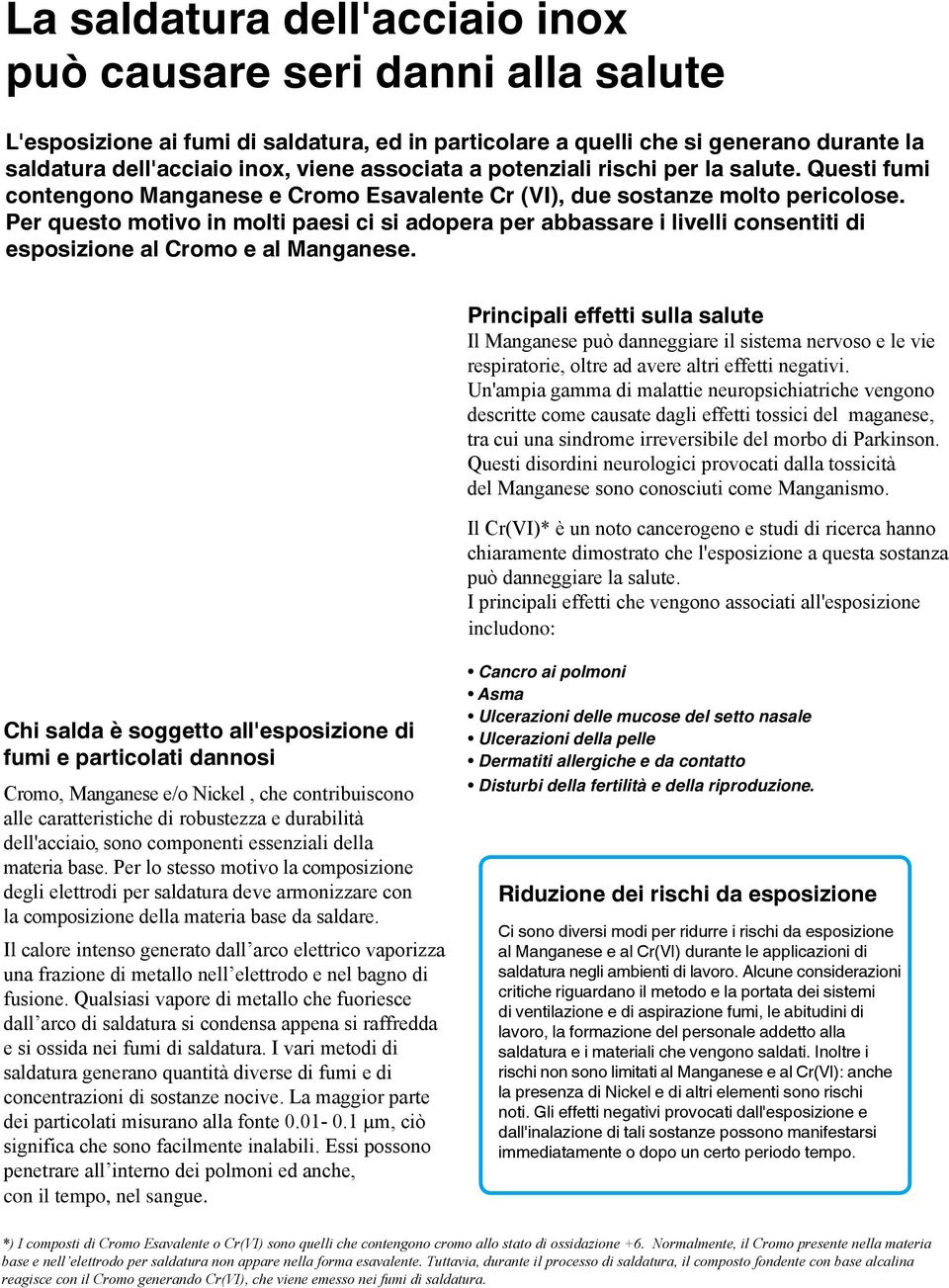 Per questo motivo in molti paesi ci si adopera per abbassare i livelli consentiti di esposizione al Cromo e al Manganese.