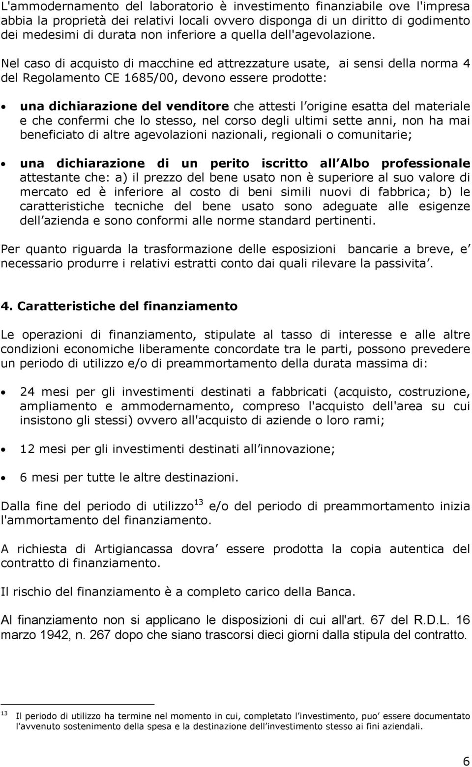 Nel caso di acquisto di macchine ed attrezzature usate, ai sensi della norma 4 del Regolamento CE 1685/00, devono essere prodotte: una dichiarazione del venditore che attesti l origine esatta del