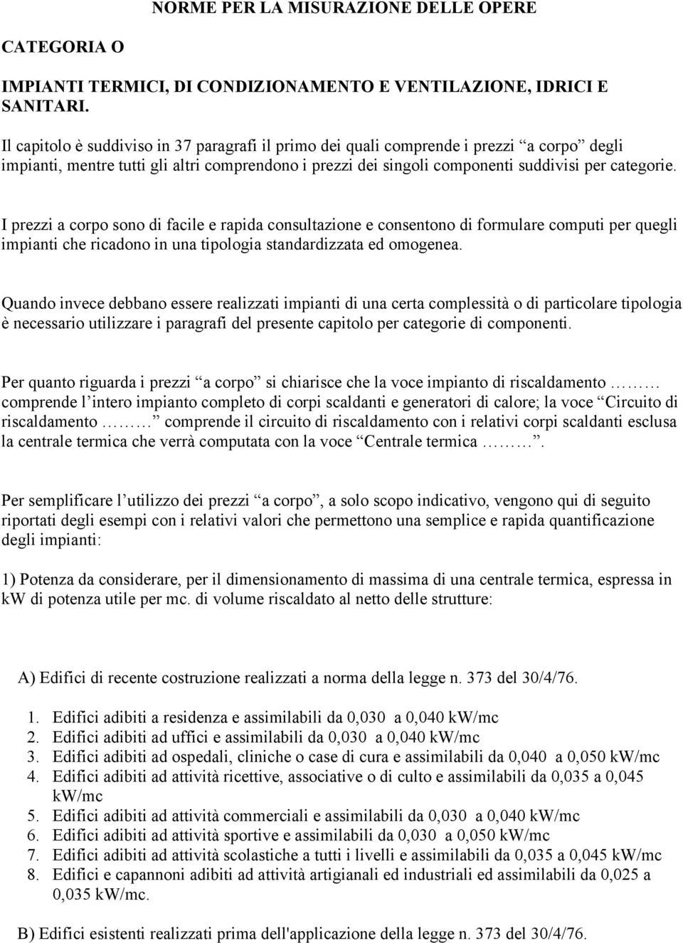 I prezzi a corpo sono di facile e rapida consultazione e consentono di formulare computi per quegli impianti che ricadono in una tipologia standardizzata ed omogenea.