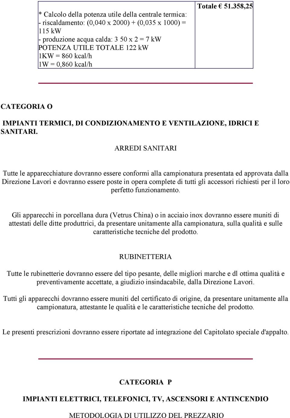 ARREDI SANITARI Tutte le apparecchiature dovranno essere conformi alla campionatura presentata ed approvata dalla Direzione Lavori e dovranno essere poste in opera complete di tutti gli accessori