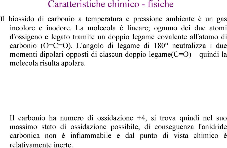 L'angolo di legame di 180 neutralizza i due momenti dipolari opposti di ciascun doppio legame(c=o) quindi la molecola risulta apolare.