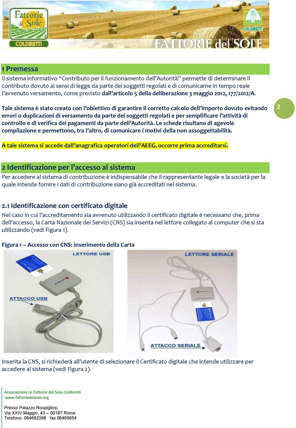 Tale sistema è stato creato con l obiettivo di garantire il corretto calcolo dell importo dovuto evitando errori o duplicazioni di versamento da parte dei soggetti regolati e per semplificare l