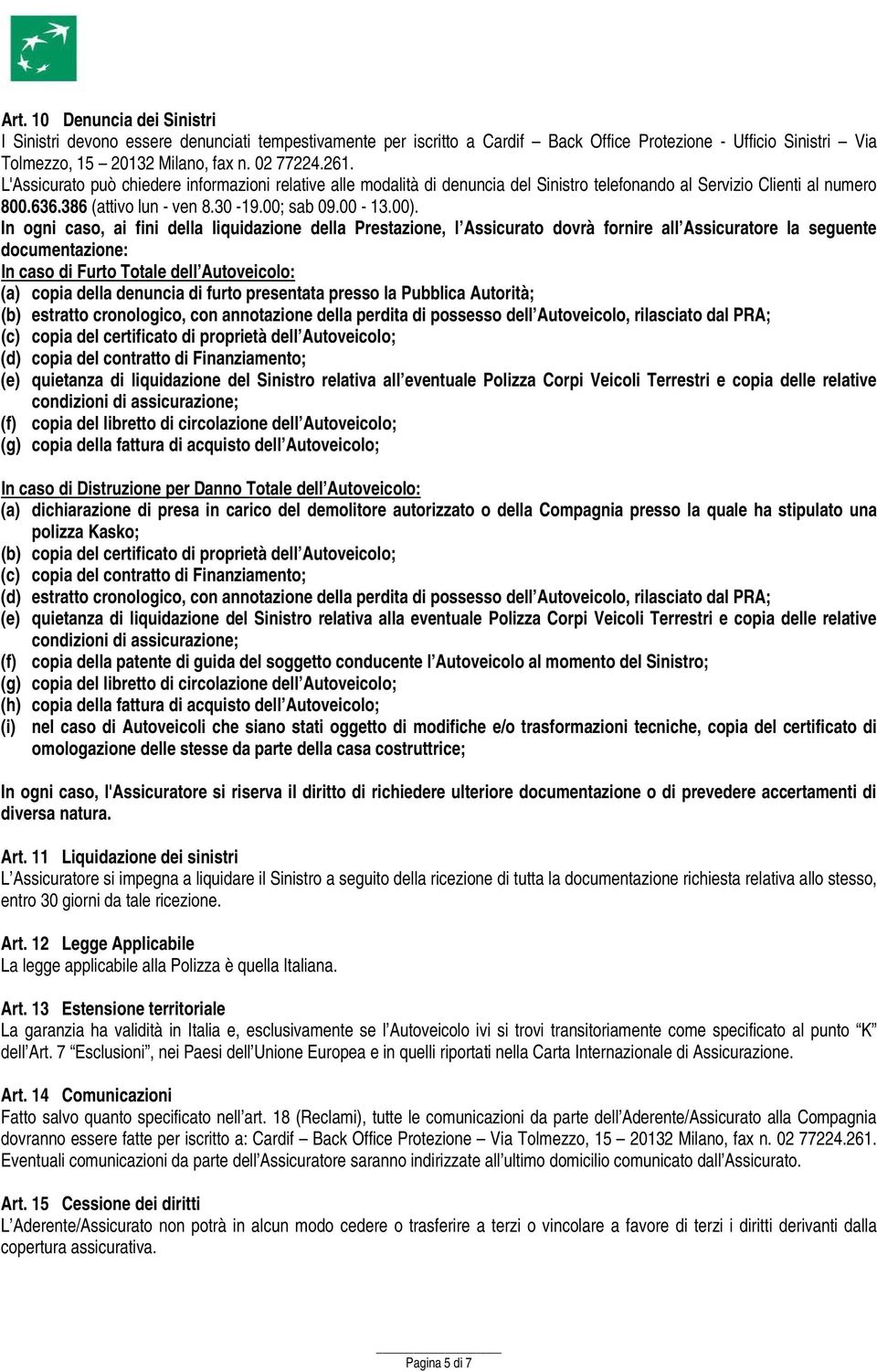 In ogni caso, ai fini della liquidazione della Prestazione, l Assicurato dovrà fornire all Assicuratore la seguente documentazione: In caso di Furto Totale dell Autoveicolo: (a) copia della denuncia