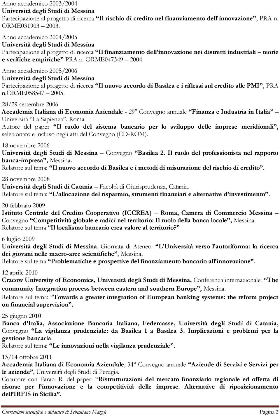 Anno accademico 2005/2006 Partecipazione al progetto di ricerca Il nuovo accordo di Basilea e i riflessi sul credito alle PMI, PRA n.orme058547 2005.