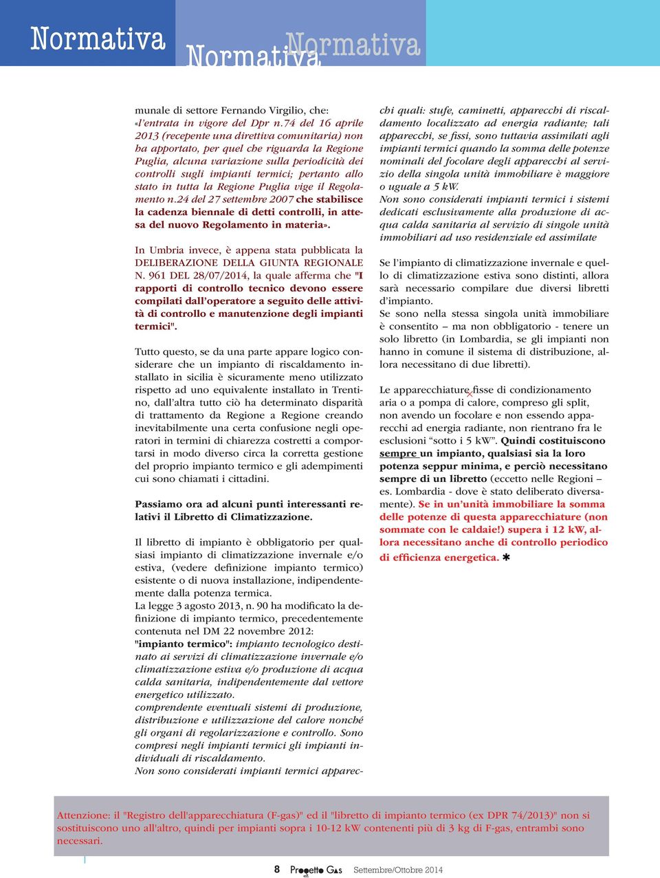 pertanto allo stato in tutta la Regione Puglia vige il Regolamento n.24 del 27 settembre 2007 che stabilisce la cadenza biennale di detti controlli, in attesa del nuovo Regolamento in materia».