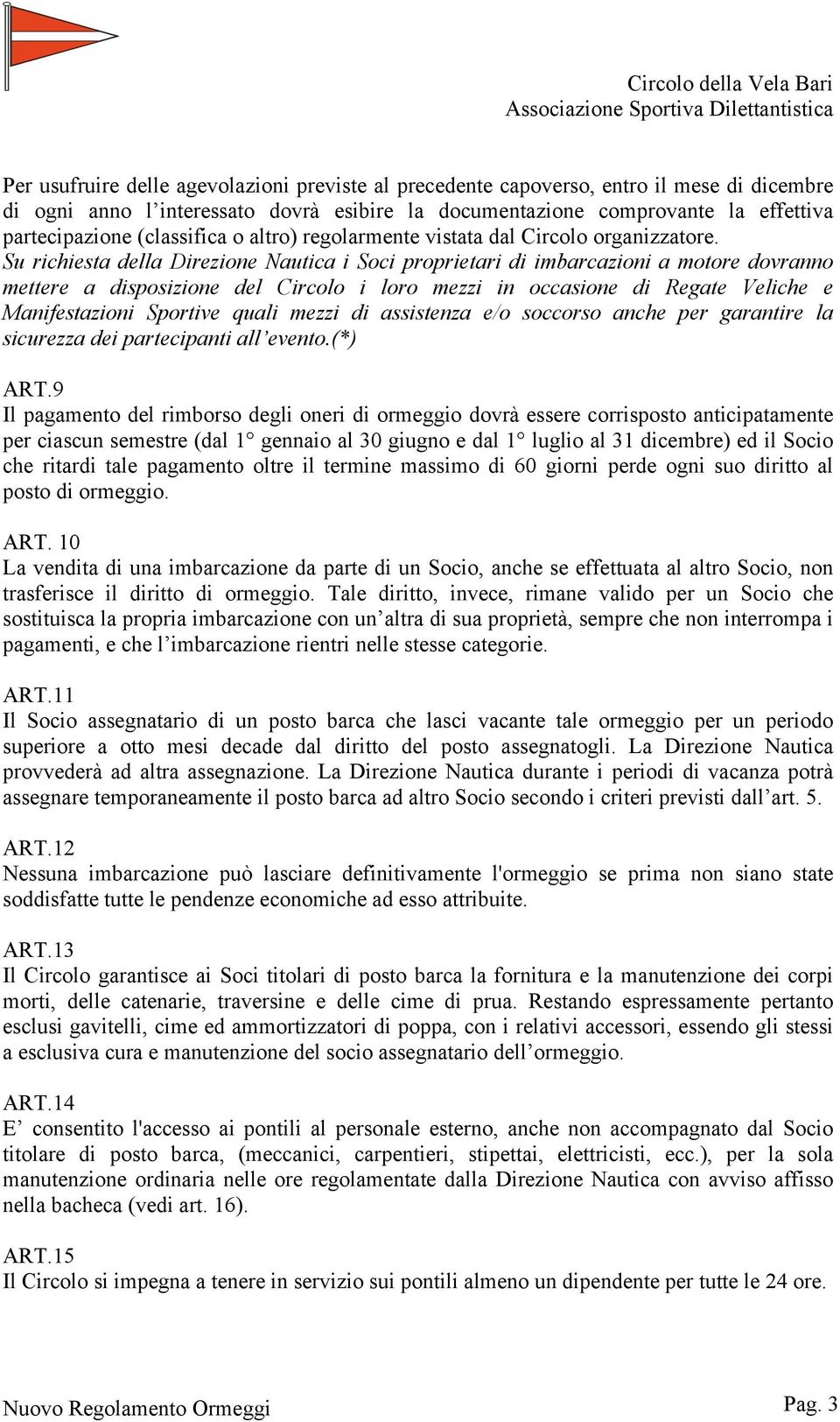 Su richiesta della Direzione Nautica i Soci proprietari di imbarcazioni a motore dovranno mettere a disposizione del Circolo i loro mezzi in occasione di Regate Veliche e Manifestazioni Sportive