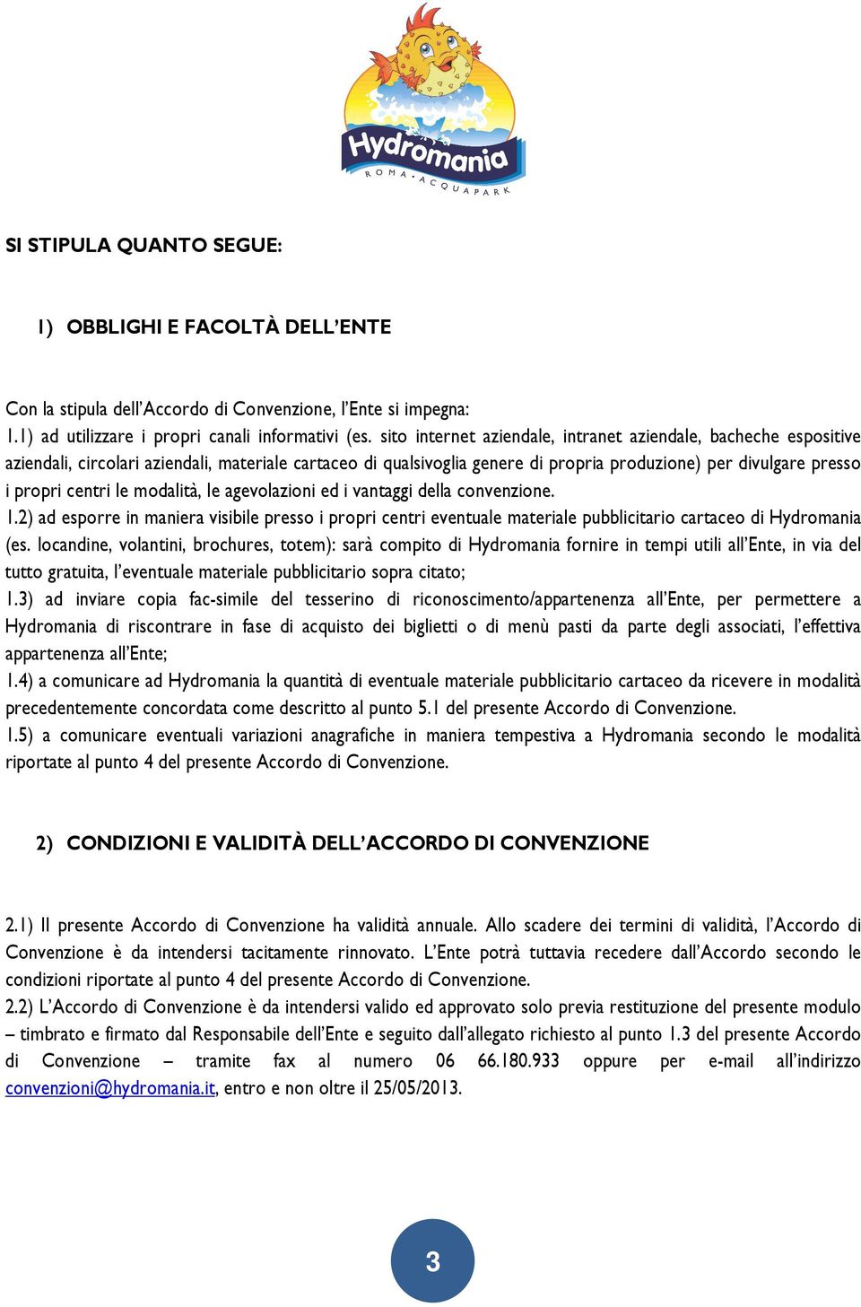 le modalità, le agevolazioni ed i vantaggi della convenzione. 1.2) ad esporre in maniera visibile presso i propri centri eventuale materiale pubblicitario cartaceo di Hydromania (es.