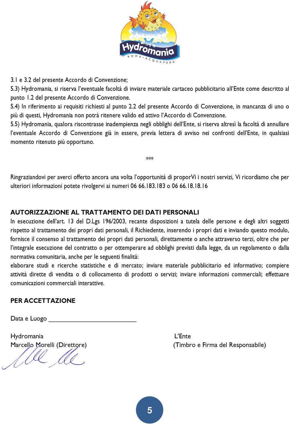 2 del presente Accordo di Convenzione, in mancanza di uno o più di questi, Hydromania non potrà ritenere valido ed attivo l Accordo di Convenzione. 5.