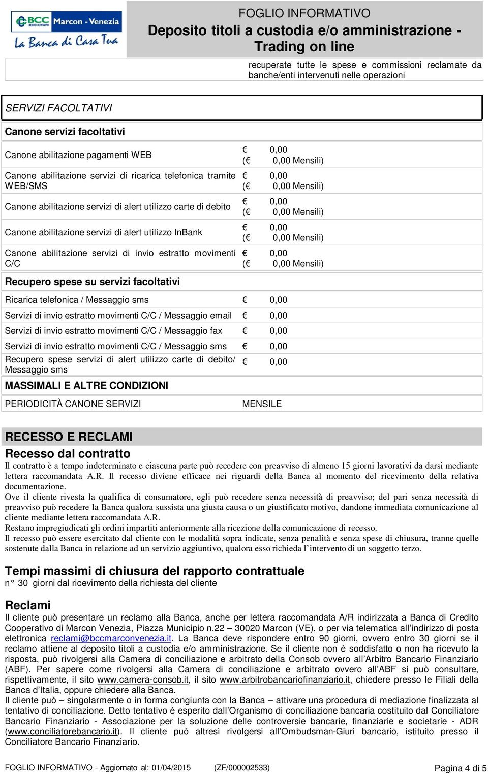 estratto movimenti C/C ( Mensili) ( Mensili) ( Mensili) ( Mensili) ( Mensili) Recupero spese su servizi facoltativi Ricarica telefonica / Messaggio sms Servizi di invio estratto movimenti C/C /