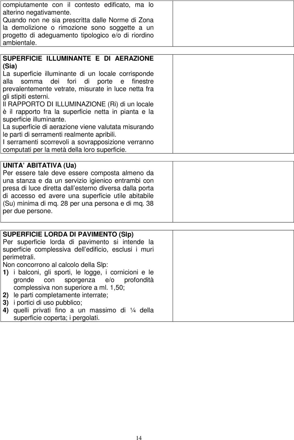 SUPERFICIE ILLUMINANTE E DI AERAZIONE (Sia) La superficie illuminante di un locale corrisponde alla somma dei fori di porte e finestre prevalentemente vetrate, misurate in luce netta fra gli stipiti