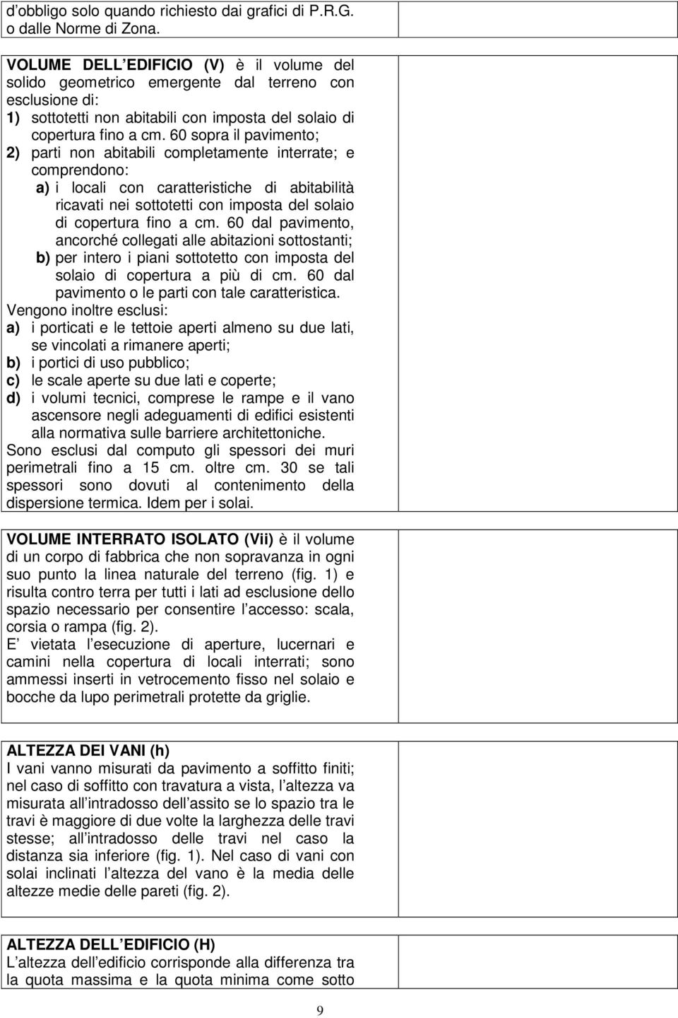 60 sopra il pavimento; 2) parti non abitabili completamente interrate; e comprendono: a) i locali con caratteristiche di abitabilità ricavati nei sottotetti con imposta del solaio di copertura fino a