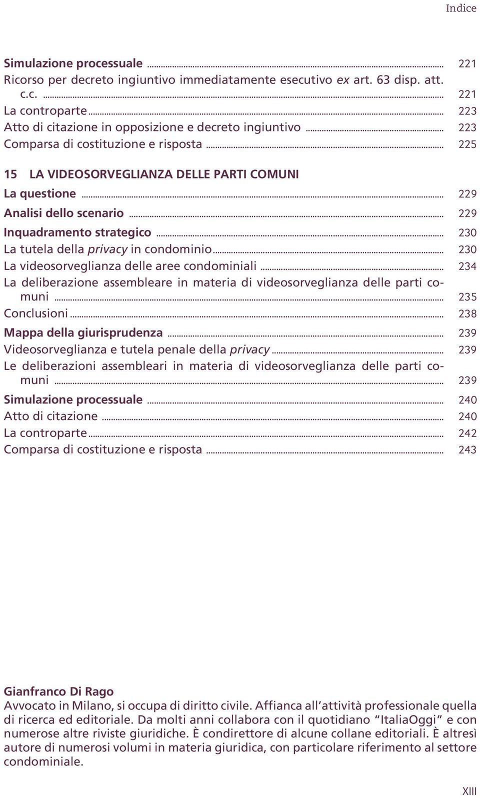 .. 230 La tutela della privacy in condominio... 230 La videosorveglianza delle aree condominiali... 234 La deliberazione assembleare in materia di videosorveglianza delle parti comuni.