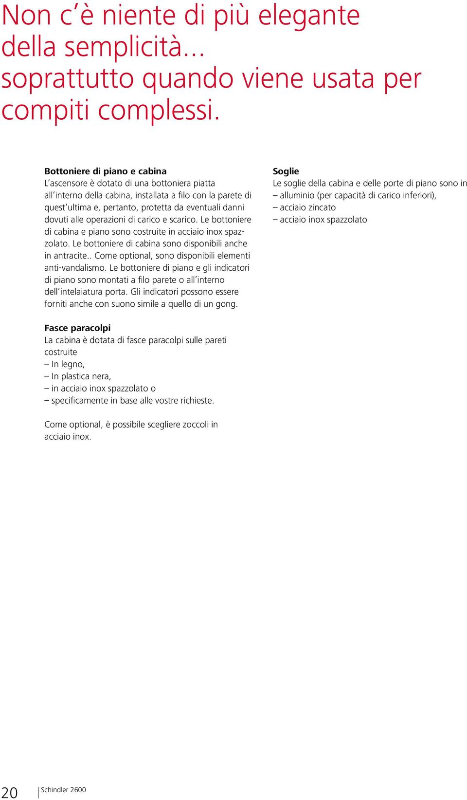 operazioni di carico e scarico. Le bottoniere di cabina e piano sono costruite in acciaio inox spazzolato. Le bottoniere di cabina sono disponibili anche in antracite.