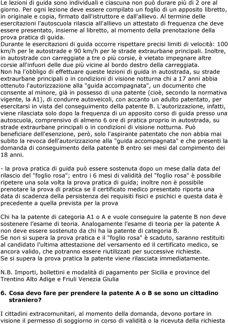 Al termine delle esercitazioni l'autoscuola rilascia all'allievo un attestato di frequenza che deve essere presentato, insieme al libretto, al momento della prenotazione della prova pratica di guida.