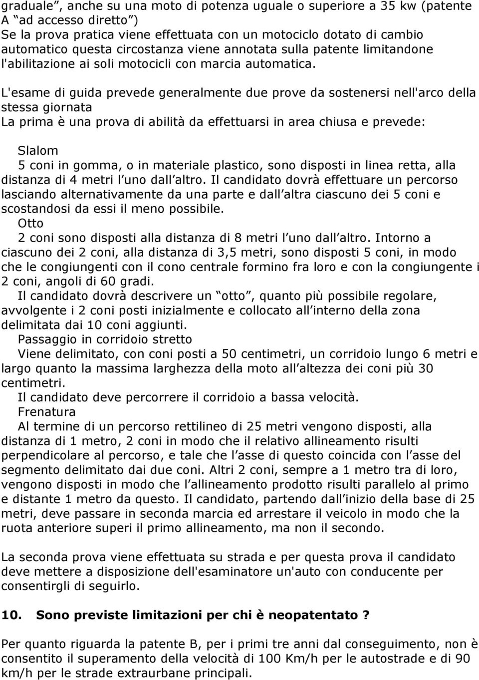 L'esame di guida prevede generalmente due prove da sostenersi nell'arco della stessa giornata La prima è una prova di abilità da effettuarsi in area chiusa e prevede: Slalom 5 coni in gomma, o in