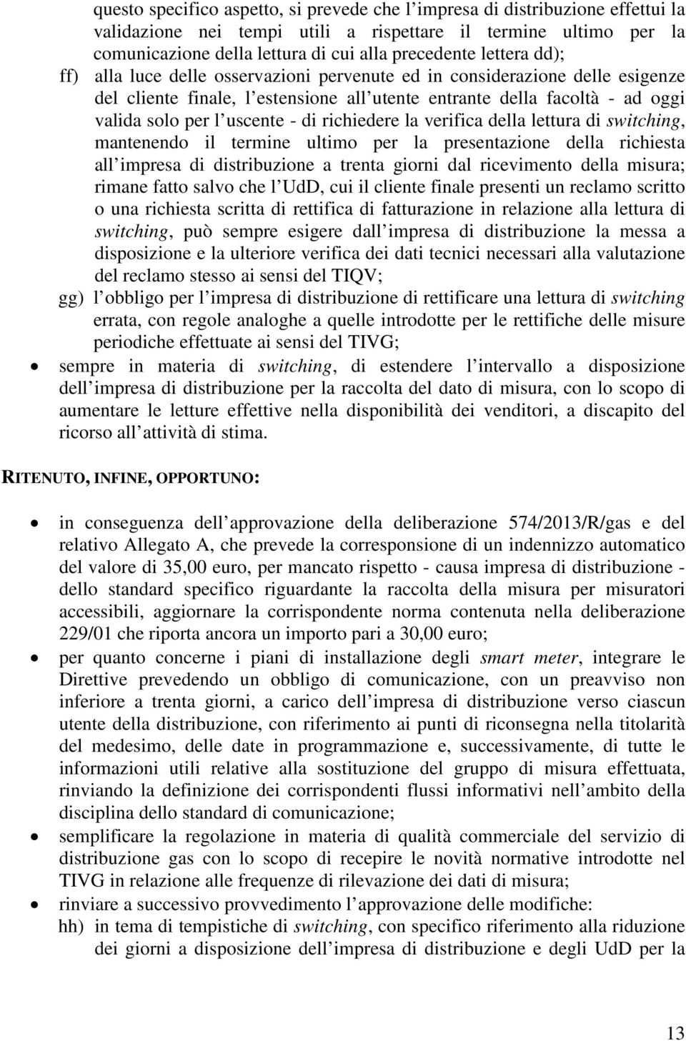 richiedere la verifica della lettura di switching, mantenendo il termine ultimo per la presentazione della richiesta all impresa di distribuzione a trenta giorni dal ricevimento della misura; rimane