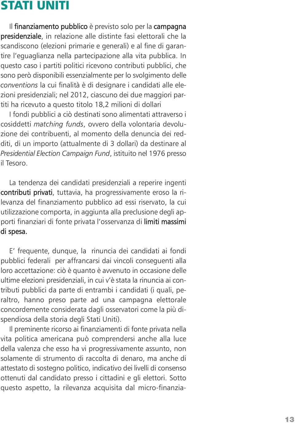 In questo caso i partiti politici ricevono contributi pubblici, che sono però disponibili essenzialmente per lo svolgimento delle conventions la cui finalità è di designare i candidati alle elezioni