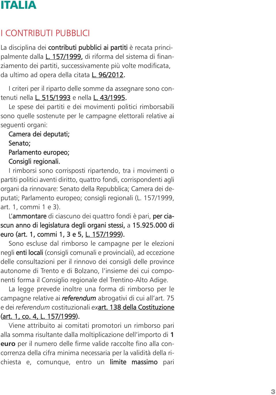 I criteri per il riparto delle somme da assegnare sono contenuti nella L. 515/1993 e nella L. 43/1995.