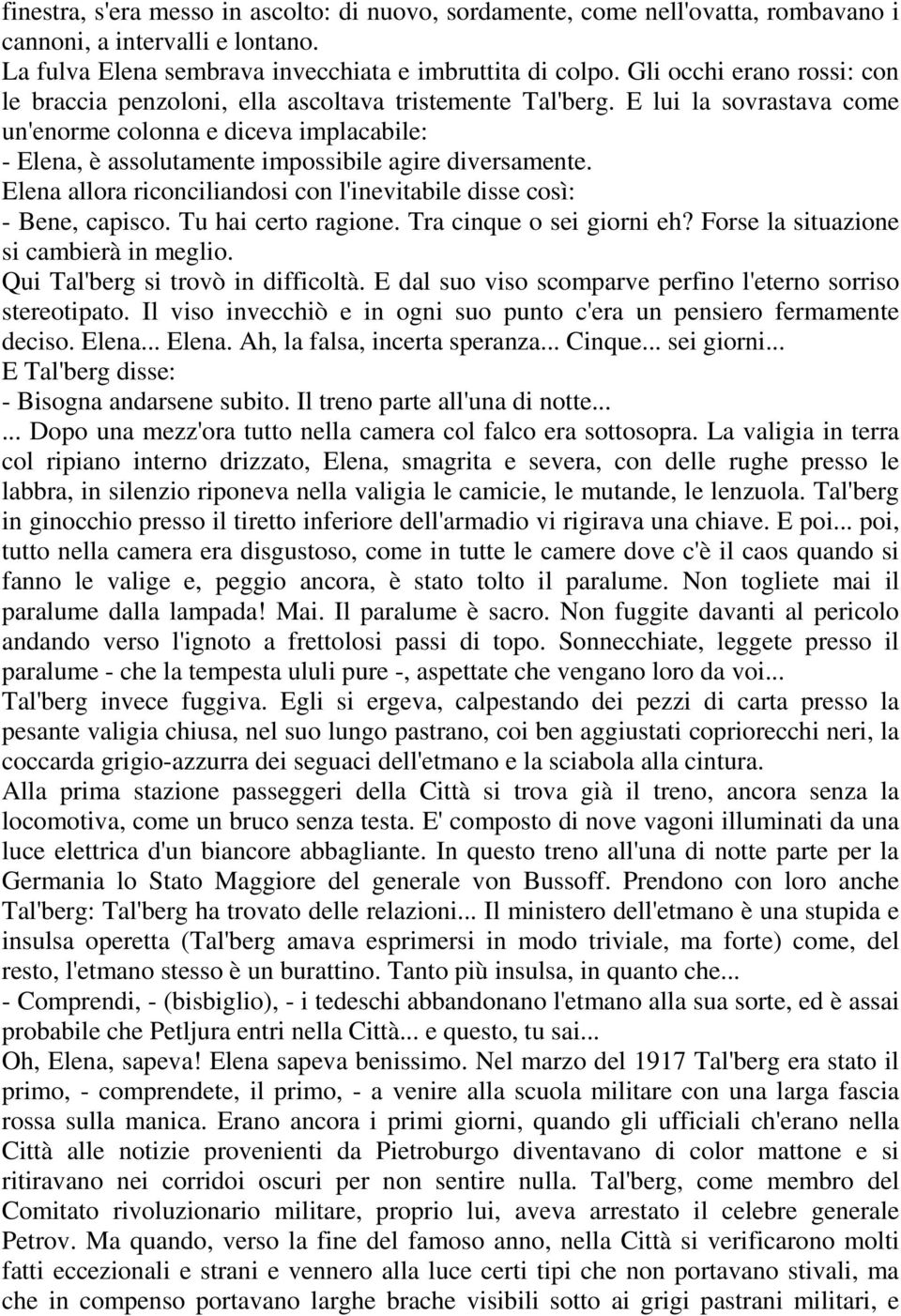 E lui la sovrastava come un'enorme colonna e diceva implacabile: - Elena, è assolutamente impossibile agire diversamente. Elena allora riconciliandosi con l'inevitabile disse così: - Bene, capisco.