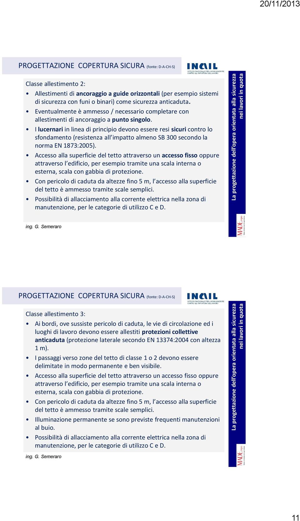 I lucernari in linea di principio devono essere resi sicuri contro lo sfondamento (resistenza all impatto almeno SB 300 secondo la norma EN 1873:2005).