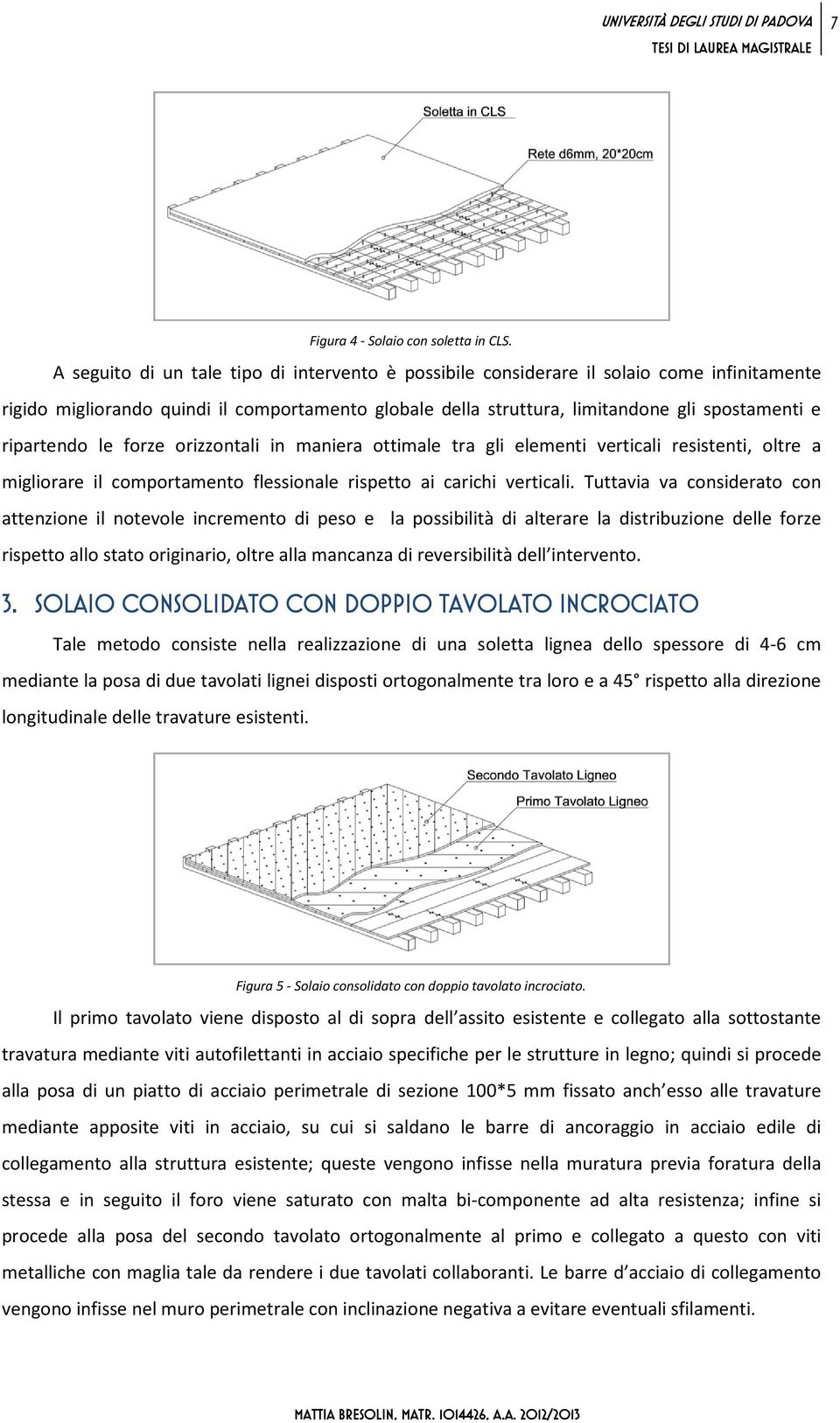 ripartendo le forze orizzontali in maniera ottimale tra gli elementi verticali resistenti, oltre a migliorare il comportamento flessionale rispetto ai carichi verticali.