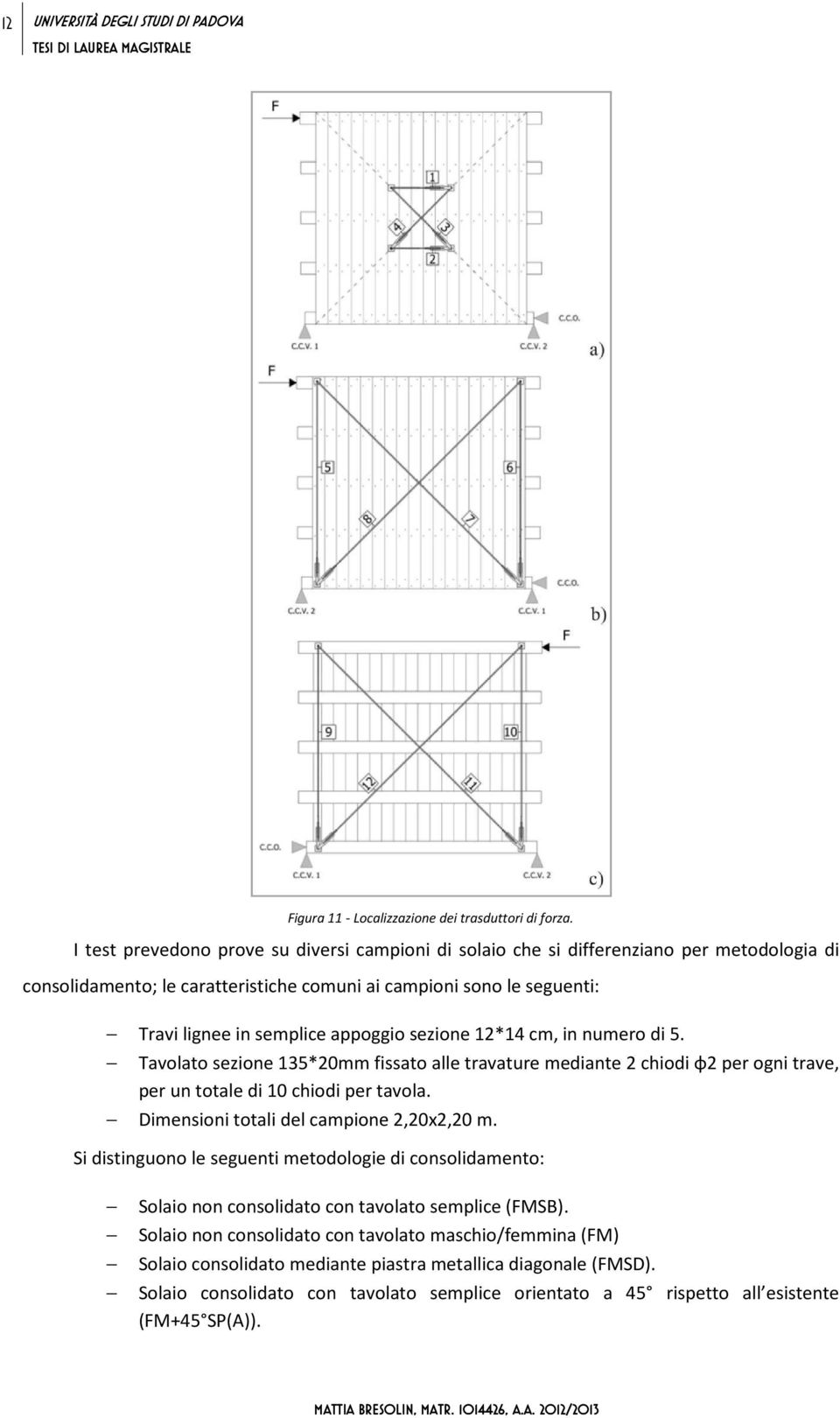 sezione 12*14 cm, in numero di 5. Tavolato sezione 135*2mm fissato alle travature mediante 2 chiodi φ2 per ogni trave, per un totale di 1 chiodi per tavola. Dimensioni totali del campione 2,2x2,2 m.