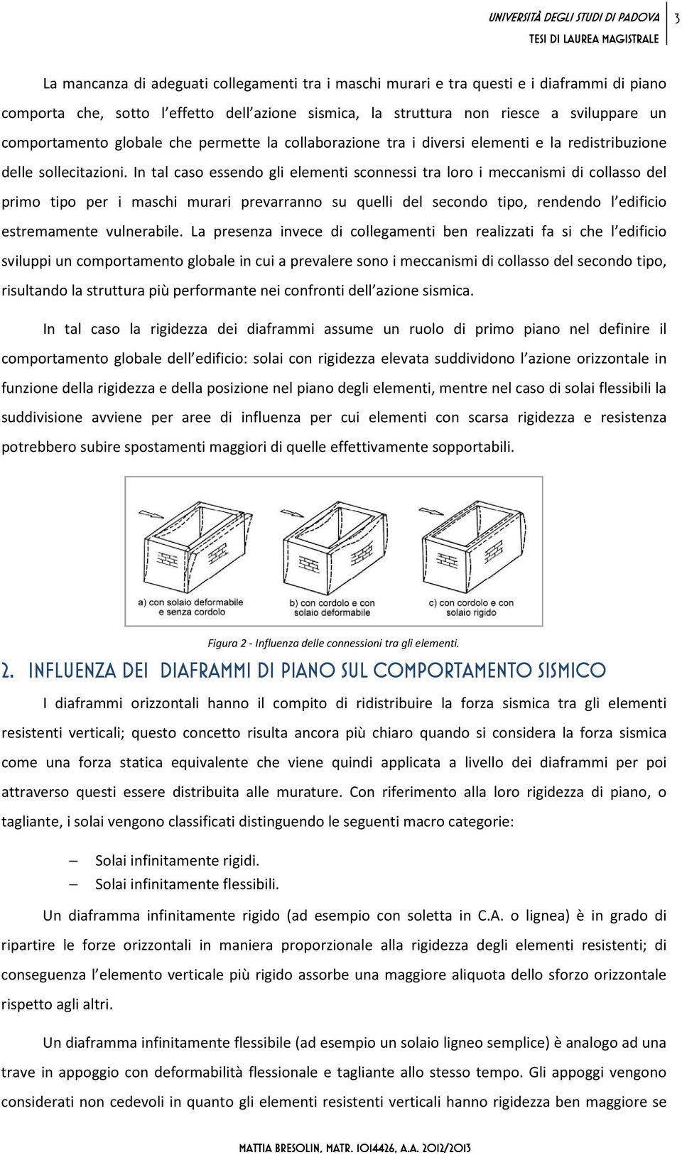 In tal caso essendo gli elementi sconnessi tra loro i meccanismi di collasso del primo tipo per i maschi murari prevarranno su quelli del secondo tipo, rendendo l edificio estremamente vulnerabile.