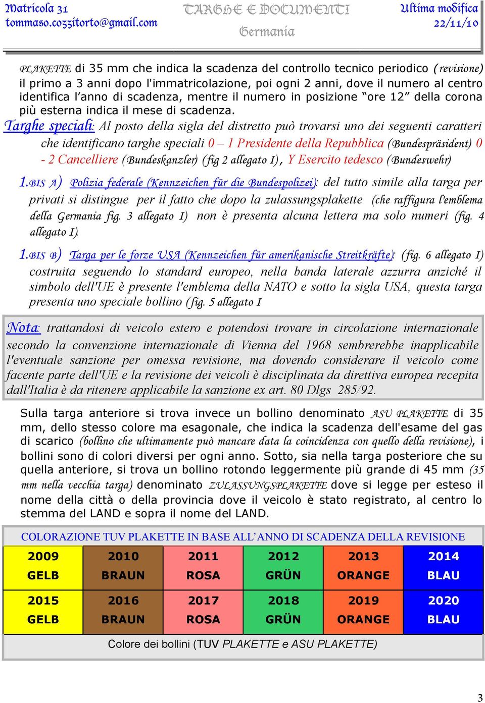 Targhe speciali : Al posto della sigla del distretto può trovarsi uno dei seguenti caratteri che identificano targhe speciali 0 1 Presidente della Repubblica (Bundespräsident) 0-2 Cancelliere