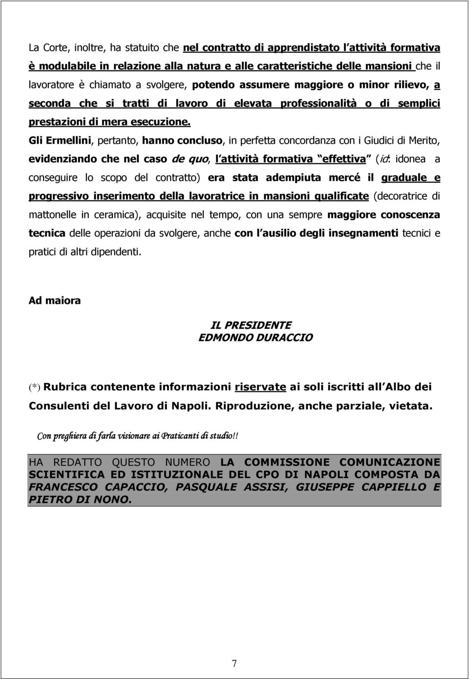 Gli Ermellini, pertanto, hanno concluso, in perfetta concordanza con i Giudici di Merito, evidenziando che nel caso de quo, l attività formativa effettiva (id: idonea a conseguire lo scopo del