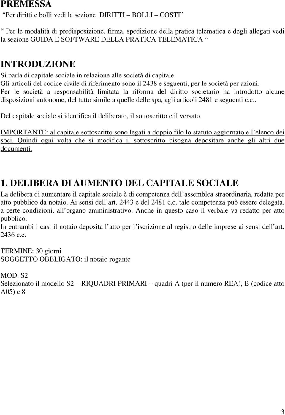 Per le società a responsabilità limitata la riforma del diritto societario ha introdotto alcune disposizioni autonome, del tutto simile a quelle delle spa, agli articoli 2481 e seguenti c.c.. Del capitale sociale si identifica il deliberato, il sottoscritto e il versato.