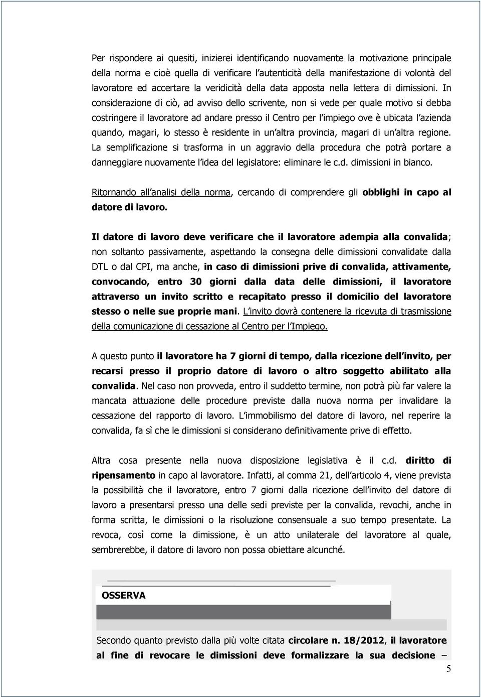 In considerazione di ciò, ad avviso dello scrivente, non si vede per quale motivo si debba costringere il lavoratore ad andare presso il Centro per l impiego ove è ubicata l azienda quando, magari,