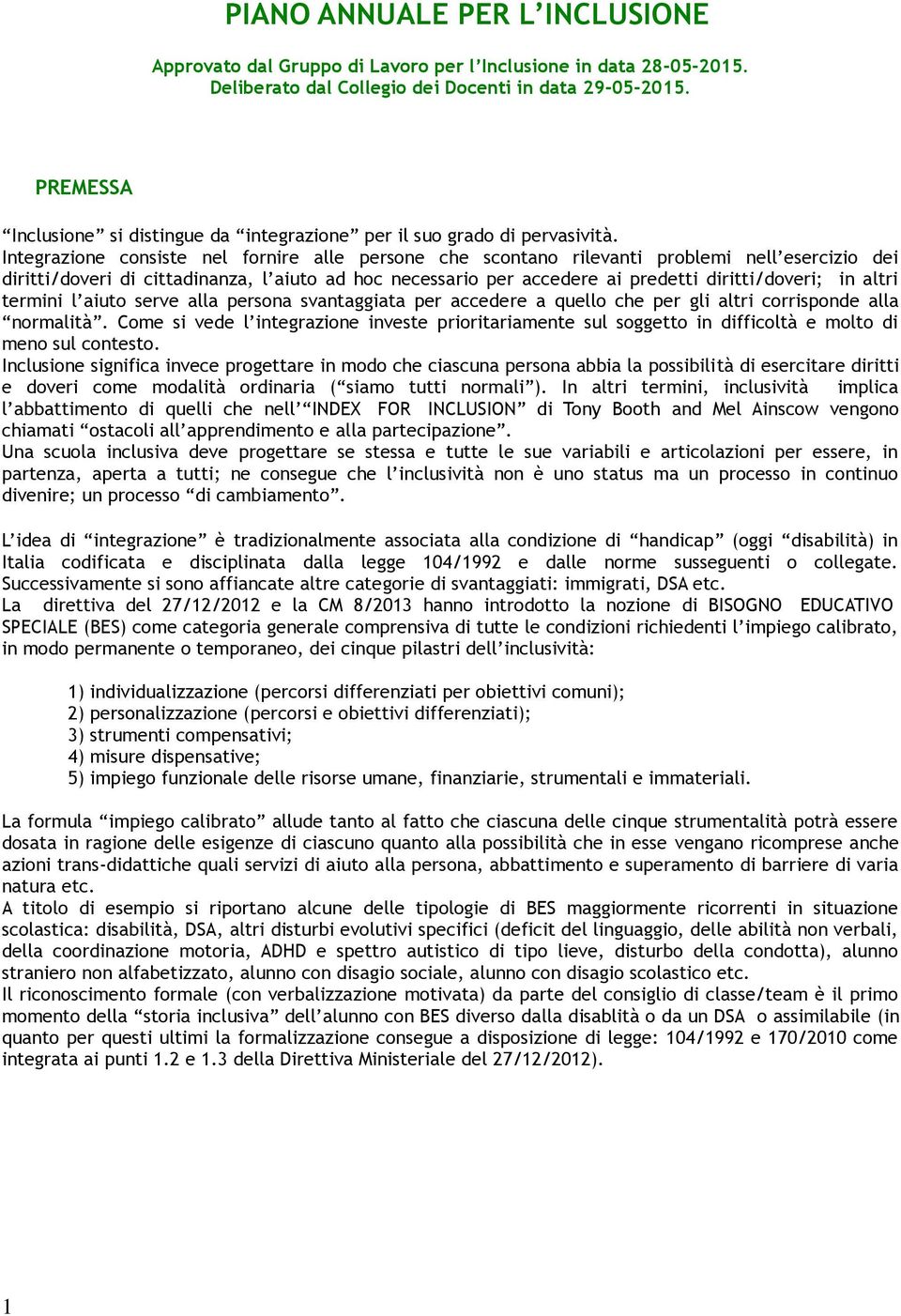 Integrazine cnsiste nel frnire alle persne che scntan rilevanti prblemi nell esercizi dei diritti/dveri di cittadinanza, l aiut ad hc necessari per accedere ai predetti diritti/dveri; in altri