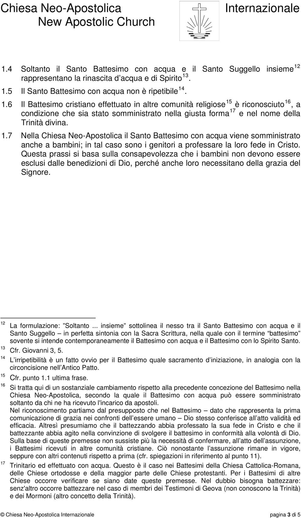 . 1.5 Il Santo Battesimo con acqua non è ripetibile 14. 1.6 Il Battesimo cristiano effettuato in altre comunità religiose 15 è riconosciuto 16, a condizione che sia stato somministrato nella giusta forma 17 e nel nome della Trinità divina.