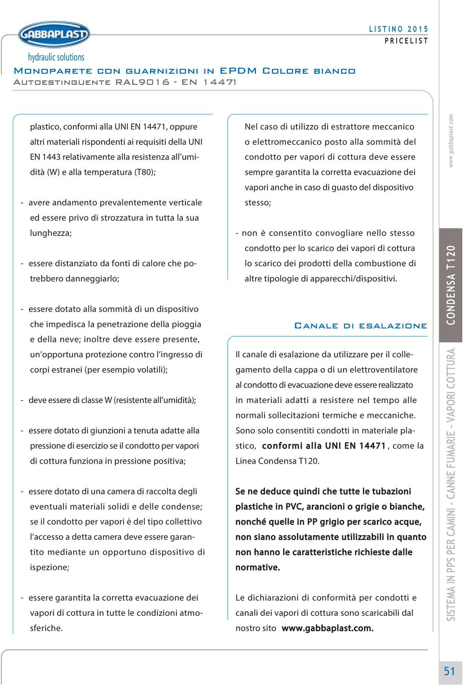 fonti di calore che potrebbero danneggiarlo; - essere dotato alla sommità di un dispositivo che impedisca la penetrazione della pioggia e della neve; inoltre deve essere presente, un opportuna