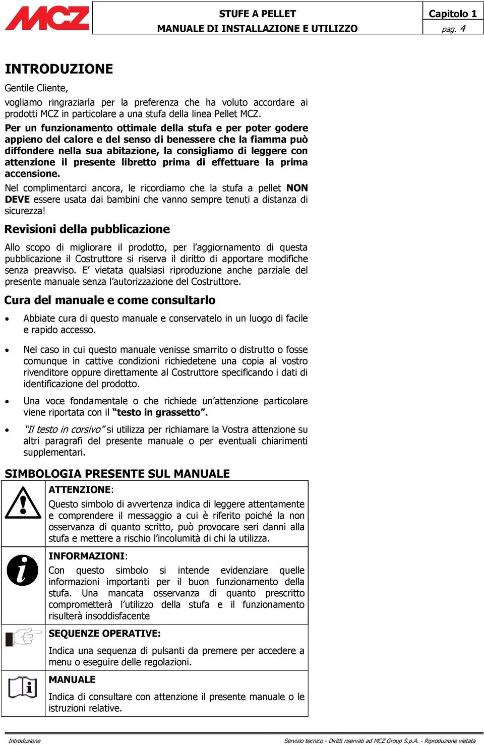 Per un funzionamento ottimale della stufa e per poter godere appieno del calore e del senso di benessere che la fiamma può diffondere nella sua abitazione, la consigliamo di leggere con attenzione il