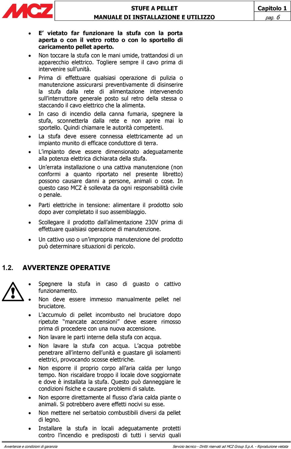 Prima di effettuare qualsiasi operazione di pulizia o manutenzione assicurarsi preventivamente di disinserire la stufa dalla rete di alimentazione intervenendo sull interruttore generale posto sul