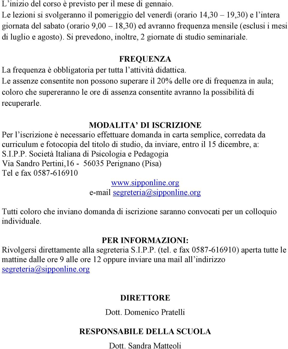 Si prevedono, inoltre, 2 giornate di studio seminariale. FREQUENZA La frequenza è obbligatoria per tutta l attività didattica.