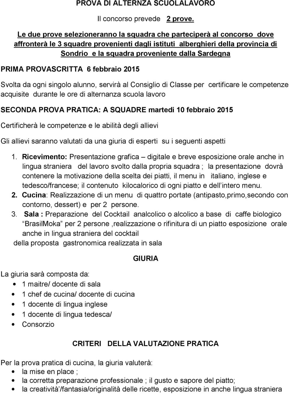 Sardegna PRIMA PROVASCRITTA 6 febbraio 2015 Svolta da ogni singolo alunno, servirà al Consiglio di Classe per certificare le competenze acquisite durante le ore di alternanza scuola lavoro SECONDA