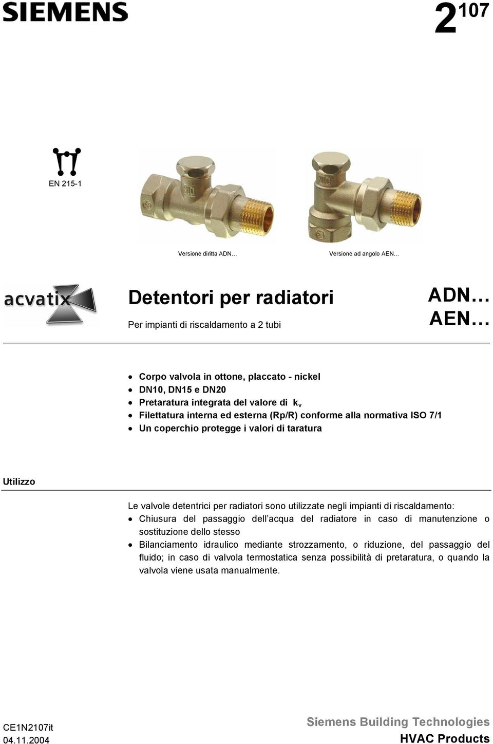 utilizzate negli impianti di riscaldamento: Chiusura del passaggio dell acqua del radiatore in caso di manutenzione o sostituzione dello stesso Bilanciamento idraulico mediante strozzamento, o