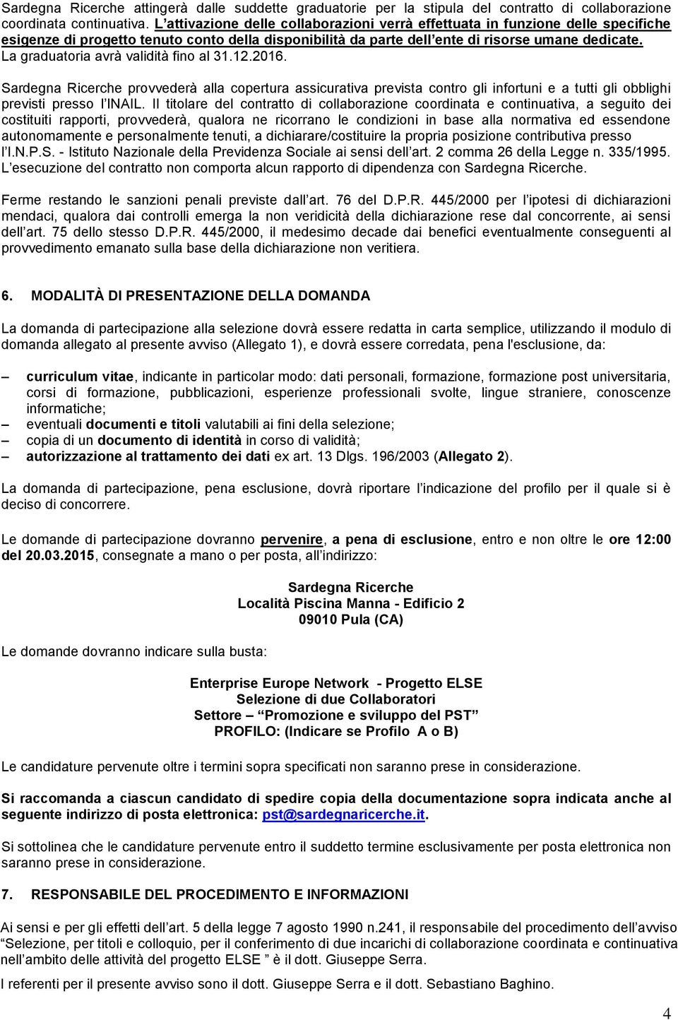 La graduatoria avrà validità fino al 31.12.2016. Sardegna Ricerche provvederà alla copertura assicurativa prevista contro gli infortuni e a tutti gli obblighi previsti presso l INAIL.