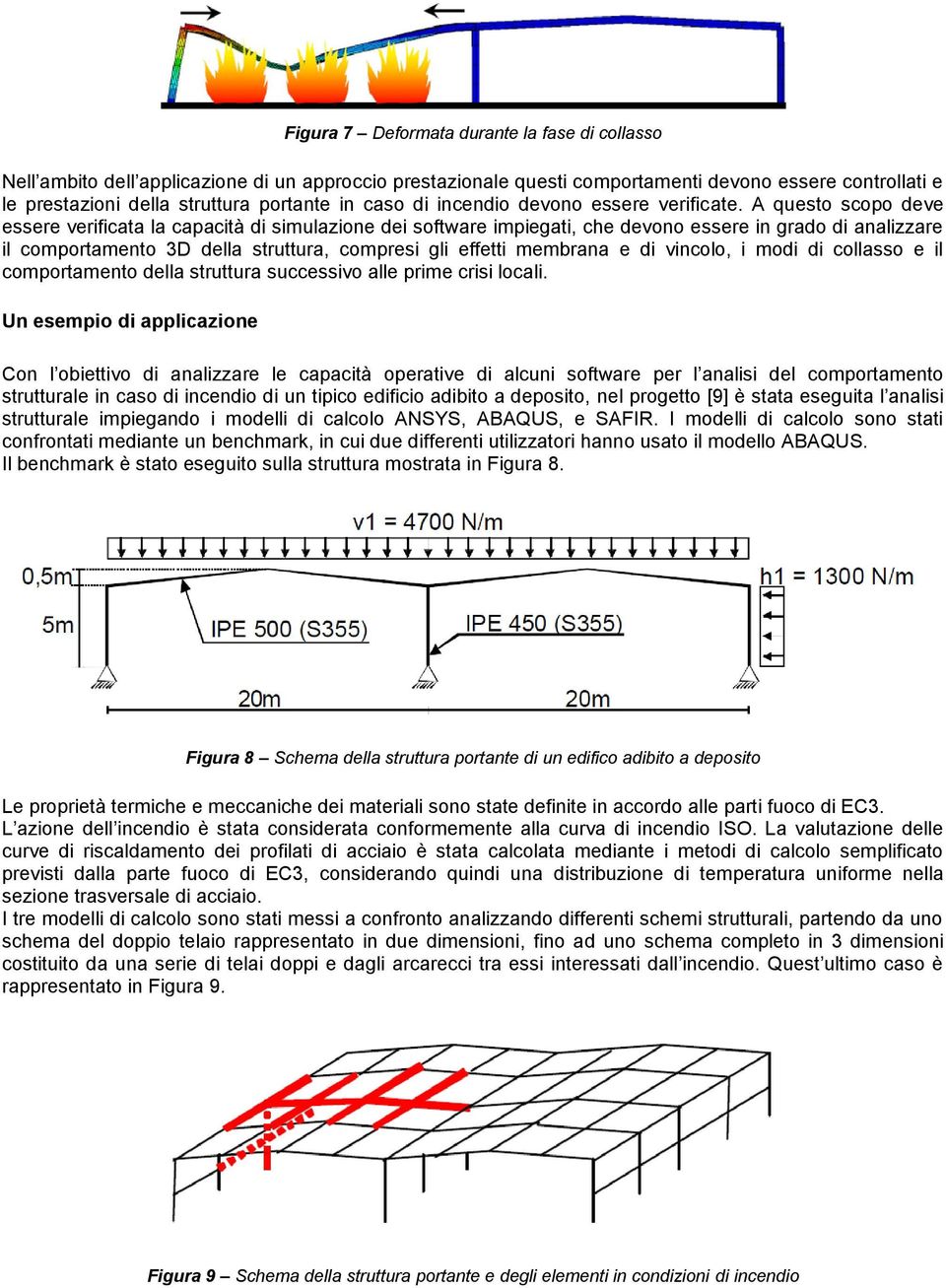 A questo scopo deve essere verificata la capacità di simulazione dei software impiegati, che devono essere in grado di analizzare il comportamento 3D della struttura, compresi gli effetti membrana e