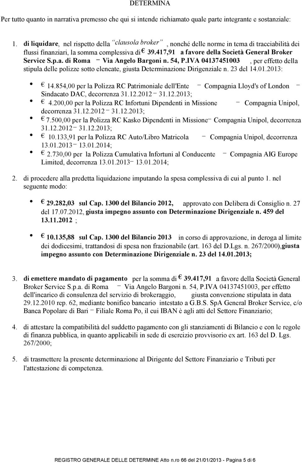 p.a. di Roma Via Angelo Bargoni n. 54, P.IVA 04137451003, per effetto della stipula delle polizze sotto elencate, giusta Determinazione Dirigenziale n. 23 del 14.01.2013: 14.